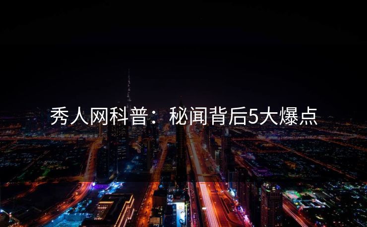 秀人网科普：秘闻背后5大爆点
