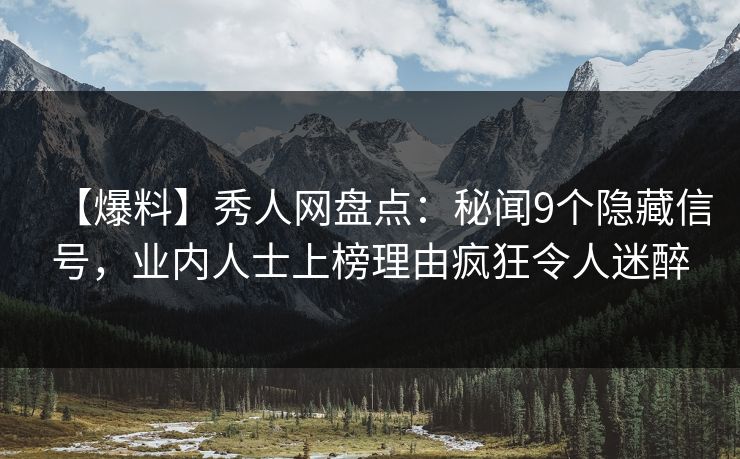 【爆料】秀人网盘点：秘闻9个隐藏信号，业内人士上榜理由疯狂令人迷醉