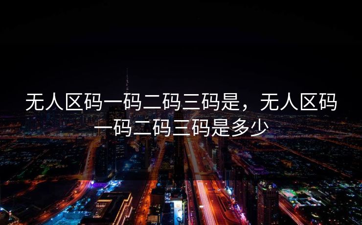 无人区码一码二码三码是，无人区码一码二码三码是多少