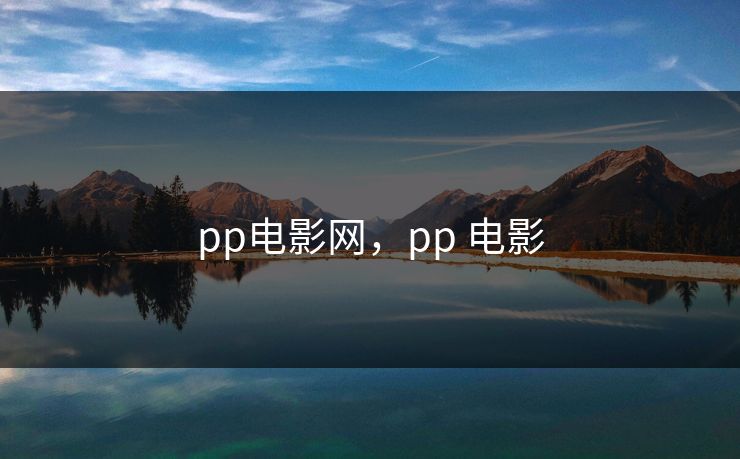 pp电影网，pp 电影