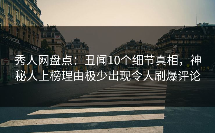 秀人网盘点:丑闻10个细节真相,神秘人上榜理由极少出现令人刷爆评论 秀人网盘点:丑闻10个细节真相,神秘人上榜理由极少出现令人刷爆评论
