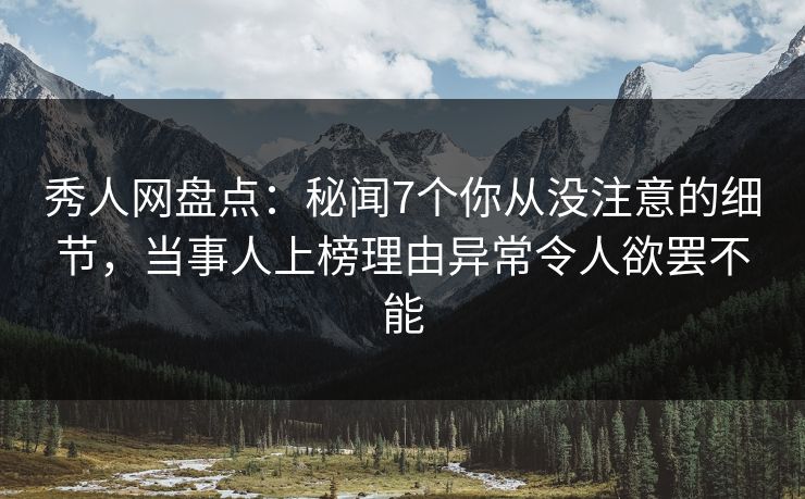 秀人网盘点:秘闻7个你从没注意的细节,当事人上榜理由异常令人欲罢不能 秀人网盘点:秘闻7个你从没注意的细节,当事人上榜理由异常令人欲罢不能