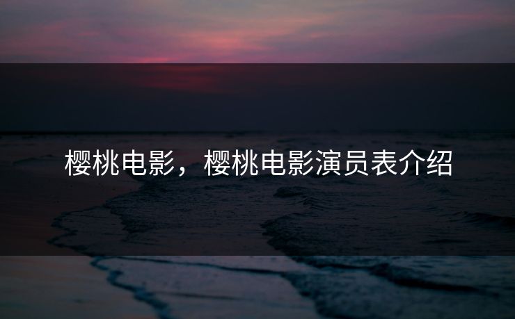 樱桃电影,樱桃电影演员表介绍 樱桃电影,樱桃电影演员表介绍