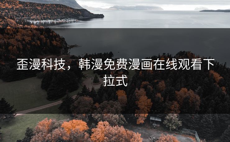 歪漫科技，韩漫免费漫画在线观看下拉式