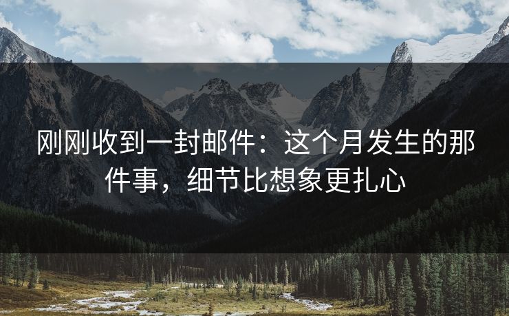 刚刚收到一封邮件：这个月发生的那件事，细节比想象更扎心