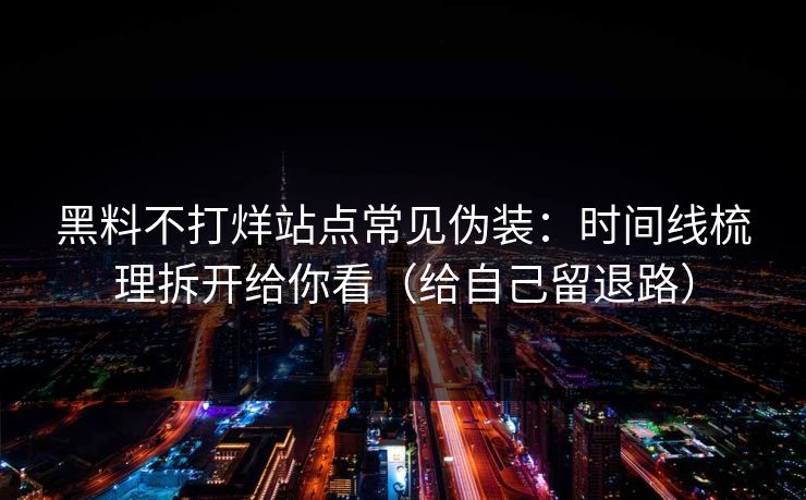 黑料不打烊站点常见伪装：时间线梳理拆开给你看（给自己留退路）