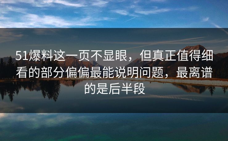 51爆料这一页不显眼，但真正值得细看的部分偏偏最能说明问题，最离谱的是后半段